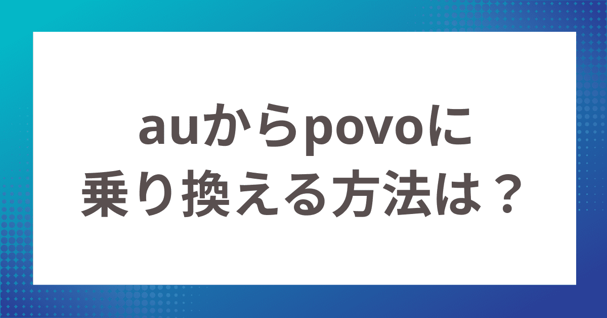 auからpovoに乗り換える方法は？auからpovo（ポヴォ）に乗り換えるメリット・ベストタイミングを紹介！