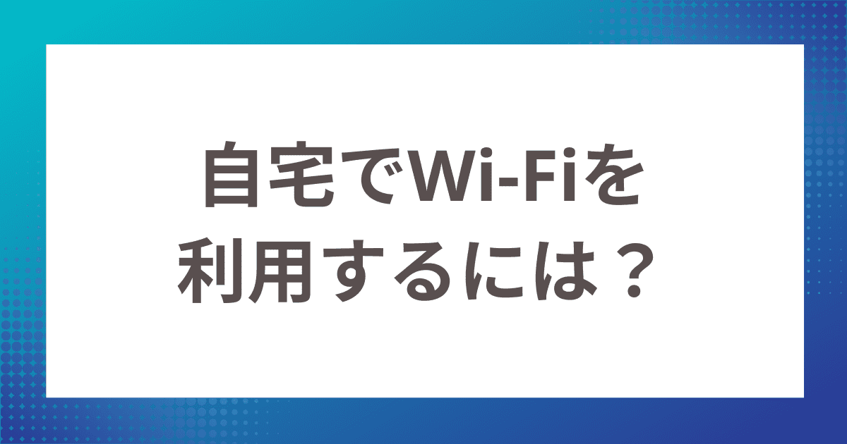 自宅でWi-Fiを利用するには？購入のポイントやおすすめのWi-Fiをご紹介します！